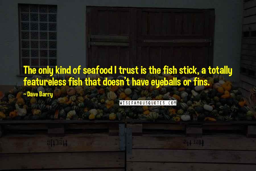 Dave Barry Quotes: The only kind of seafood I trust is the fish stick, a totally featureless fish that doesn't have eyeballs or fins.