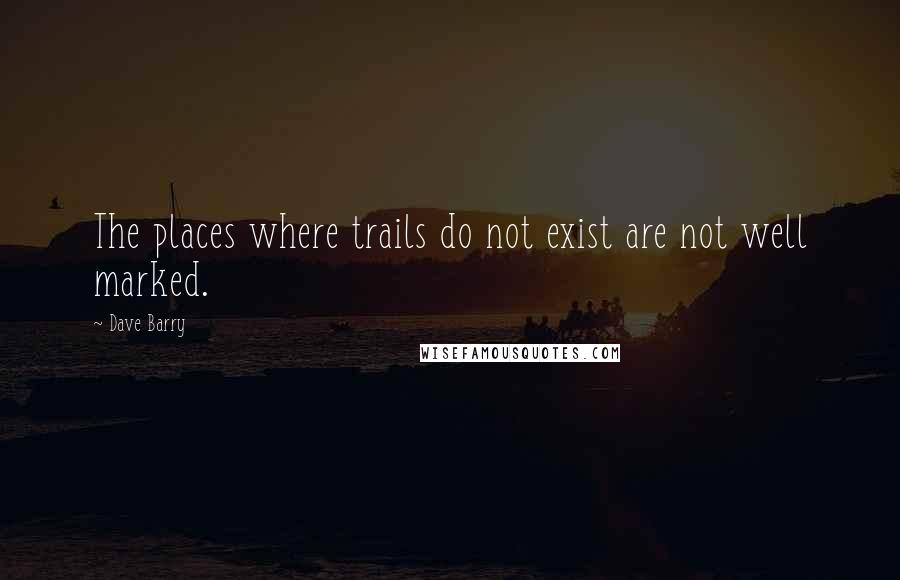 Dave Barry Quotes: The places where trails do not exist are not well marked.