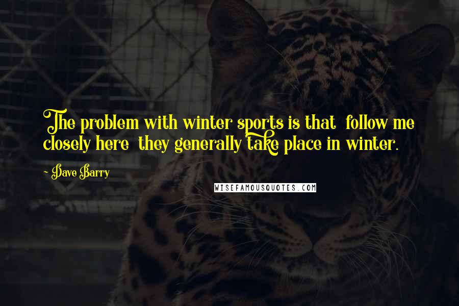 Dave Barry Quotes: The problem with winter sports is that follow me closely here they generally take place in winter.