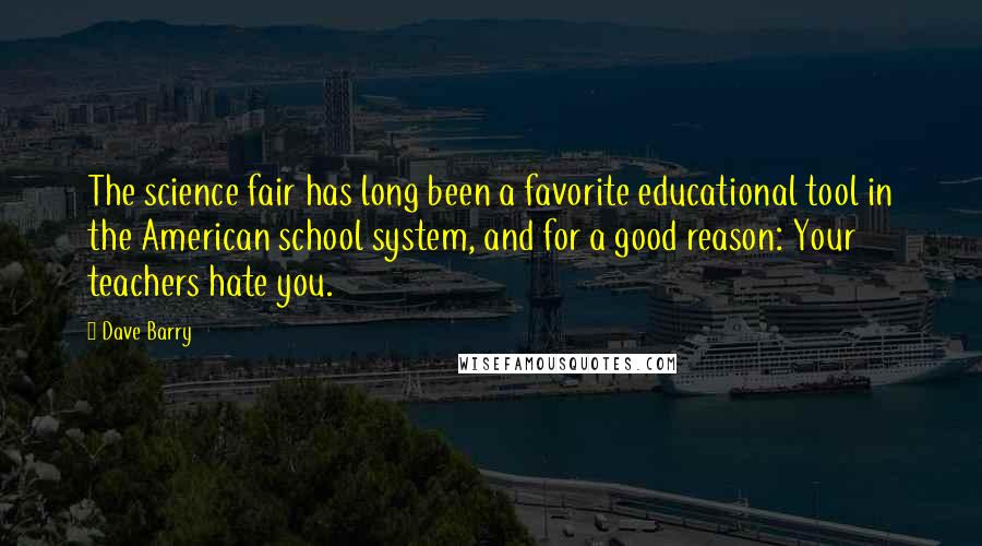 Dave Barry Quotes: The science fair has long been a favorite educational tool in the American school system, and for a good reason: Your teachers hate you.