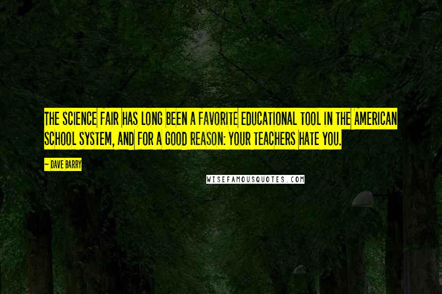 Dave Barry Quotes: The science fair has long been a favorite educational tool in the American school system, and for a good reason: Your teachers hate you.