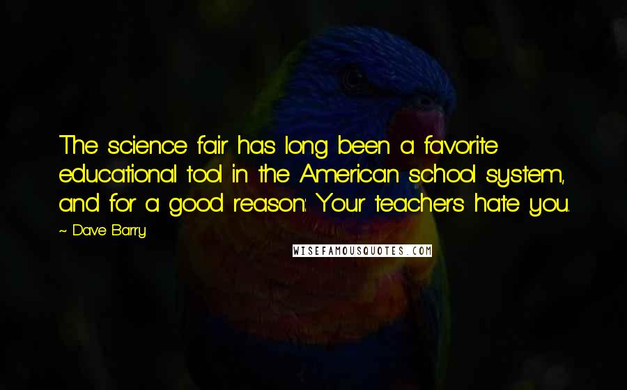 Dave Barry Quotes: The science fair has long been a favorite educational tool in the American school system, and for a good reason: Your teachers hate you.