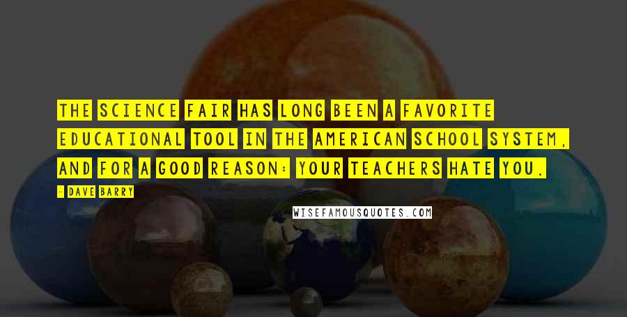 Dave Barry Quotes: The science fair has long been a favorite educational tool in the American school system, and for a good reason: Your teachers hate you.