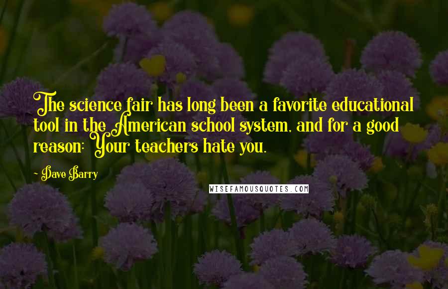 Dave Barry Quotes: The science fair has long been a favorite educational tool in the American school system, and for a good reason: Your teachers hate you.
