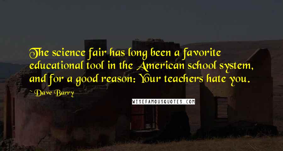 Dave Barry Quotes: The science fair has long been a favorite educational tool in the American school system, and for a good reason: Your teachers hate you.