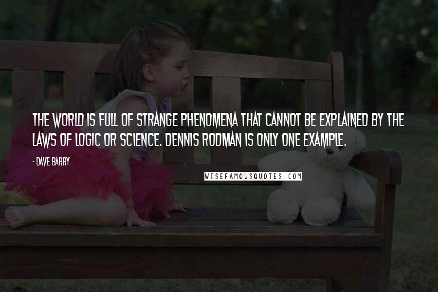 Dave Barry Quotes: The world is full of strange phenomena that cannot be explained by the laws of logic or science. Dennis Rodman is only one example.
