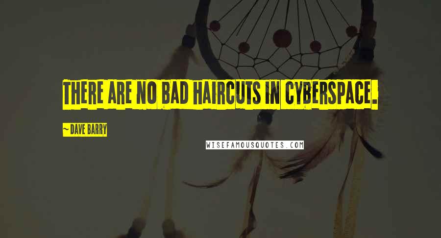 Dave Barry Quotes: There are no bad haircuts in cyberspace.