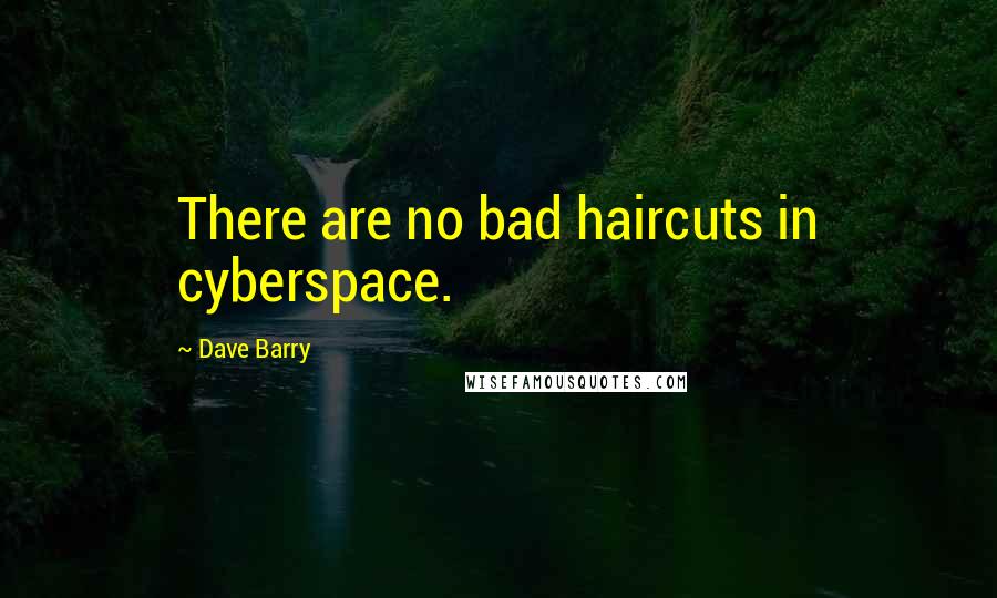 Dave Barry Quotes: There are no bad haircuts in cyberspace.