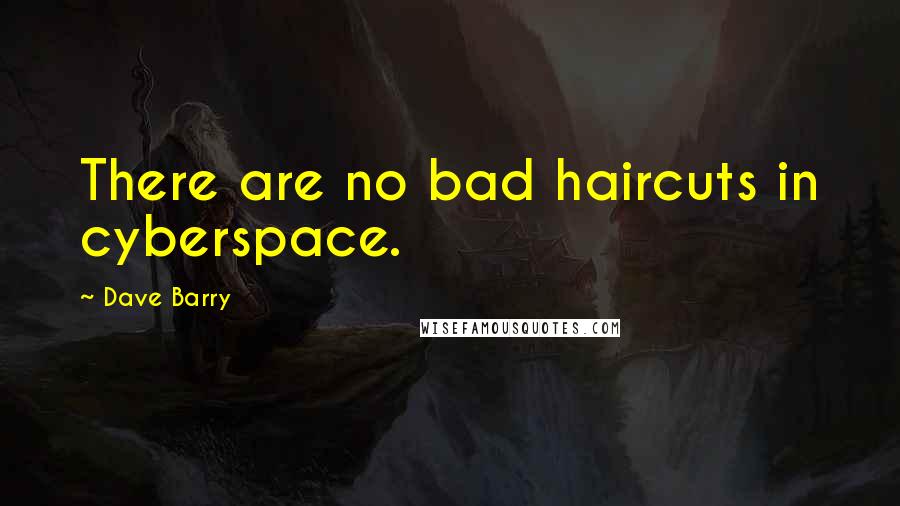 Dave Barry Quotes: There are no bad haircuts in cyberspace.