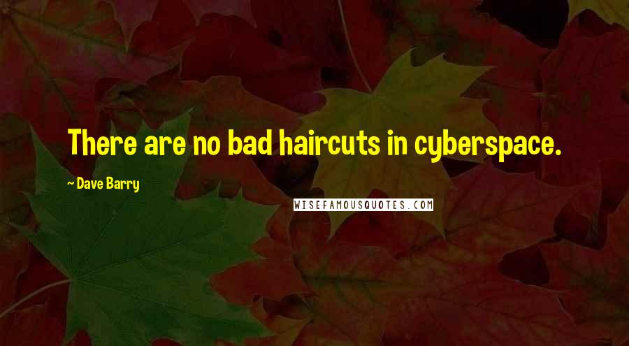 Dave Barry Quotes: There are no bad haircuts in cyberspace.