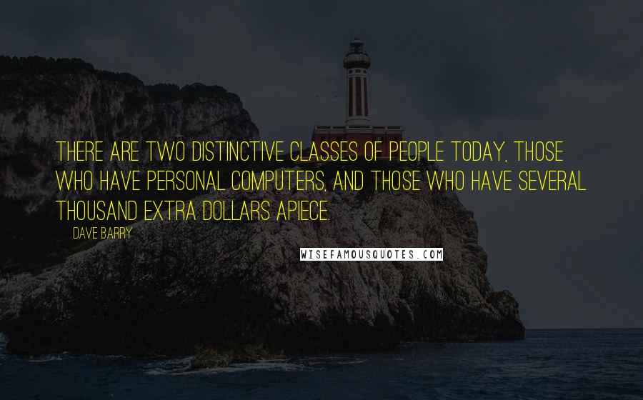 Dave Barry Quotes: There are two distinctive classes of people today, those who have personal computers, and those who have several thousand extra dollars apiece.