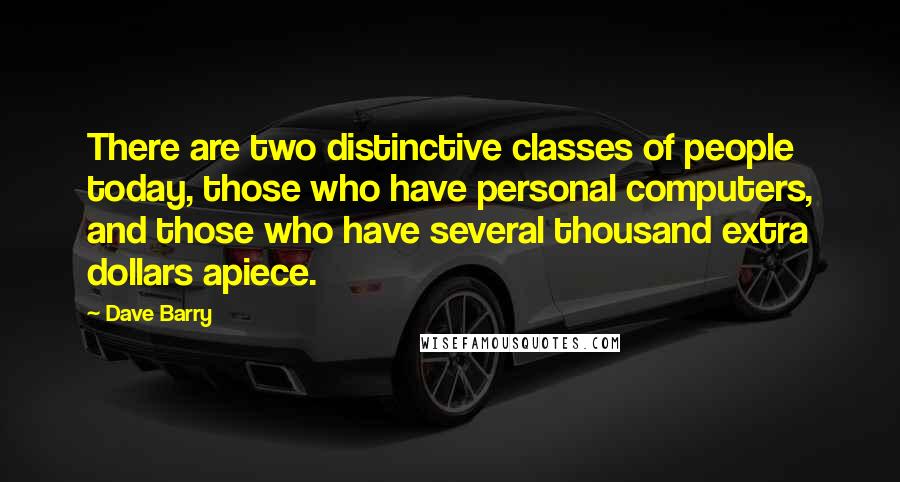 Dave Barry Quotes: There are two distinctive classes of people today, those who have personal computers, and those who have several thousand extra dollars apiece.