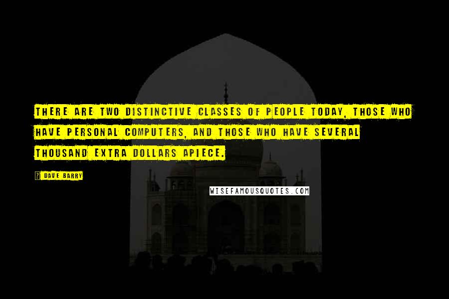 Dave Barry Quotes: There are two distinctive classes of people today, those who have personal computers, and those who have several thousand extra dollars apiece.