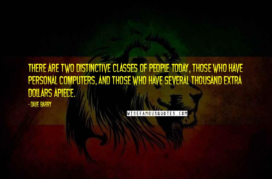 Dave Barry Quotes: There are two distinctive classes of people today, those who have personal computers, and those who have several thousand extra dollars apiece.