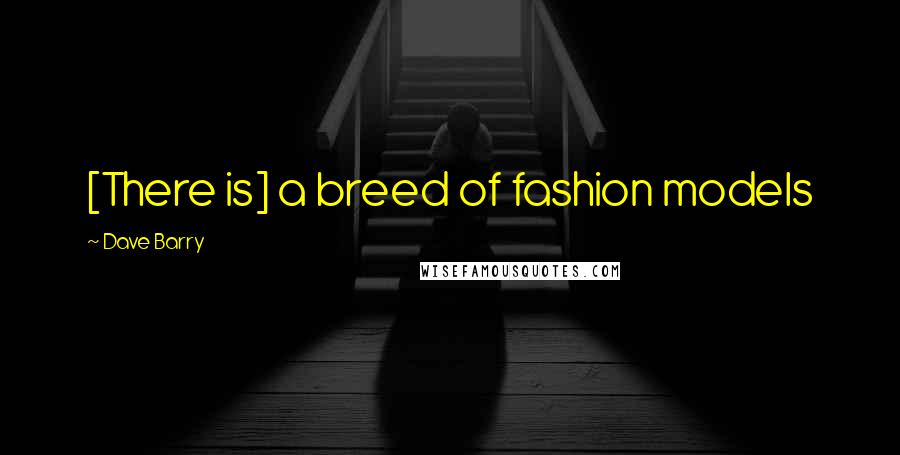 Dave Barry Quotes: [There is] a breed of fashion models