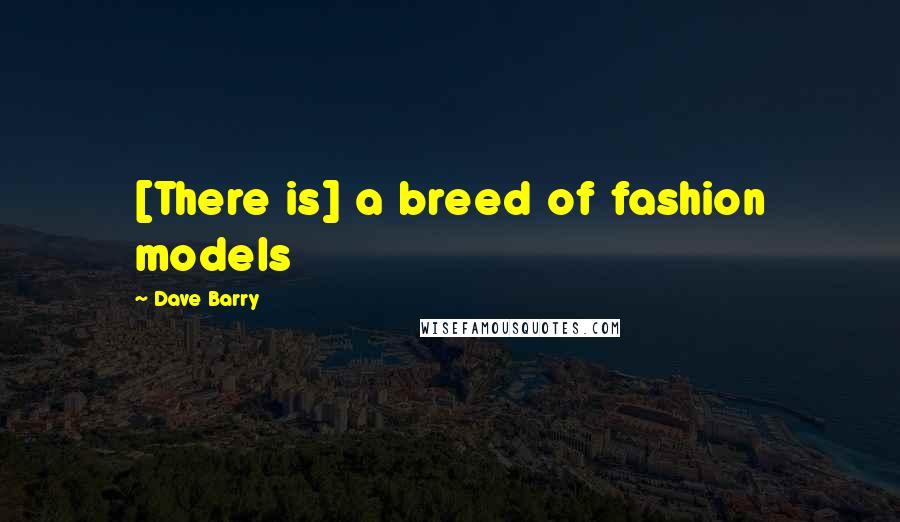 Dave Barry Quotes: [There is] a breed of fashion models