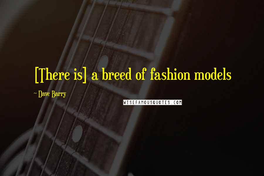 Dave Barry Quotes: [There is] a breed of fashion models