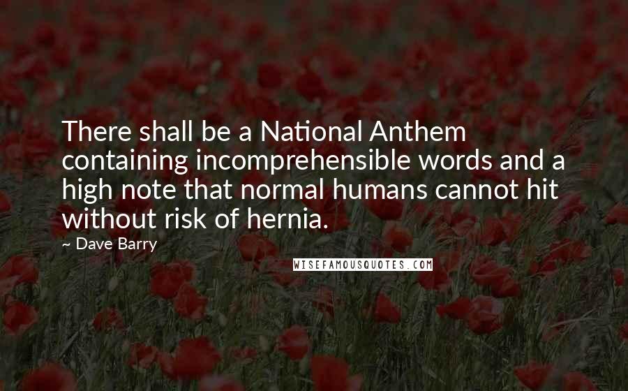 Dave Barry Quotes: There shall be a National Anthem containing incomprehensible words and a high note that normal humans cannot hit without risk of hernia.