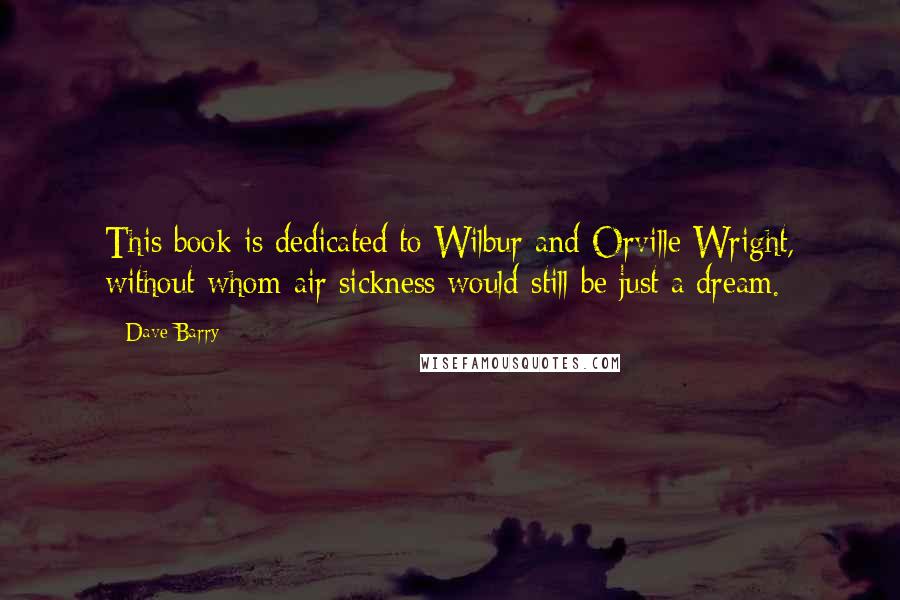 Dave Barry Quotes: This book is dedicated to Wilbur and Orville Wright, without whom air sickness would still be just a dream.