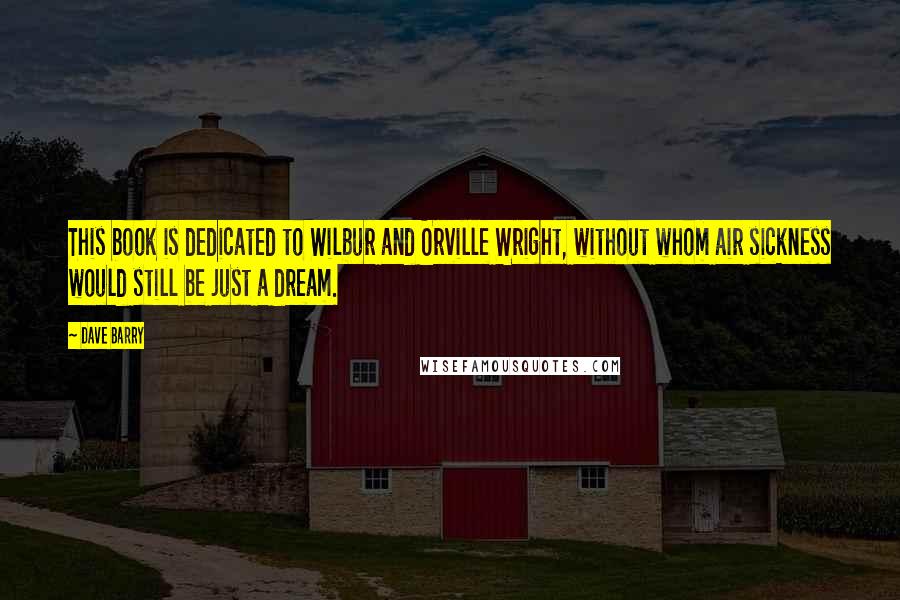 Dave Barry Quotes: This book is dedicated to Wilbur and Orville Wright, without whom air sickness would still be just a dream.