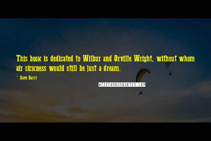 Dave Barry Quotes: This book is dedicated to Wilbur and Orville Wright, without whom air sickness would still be just a dream.