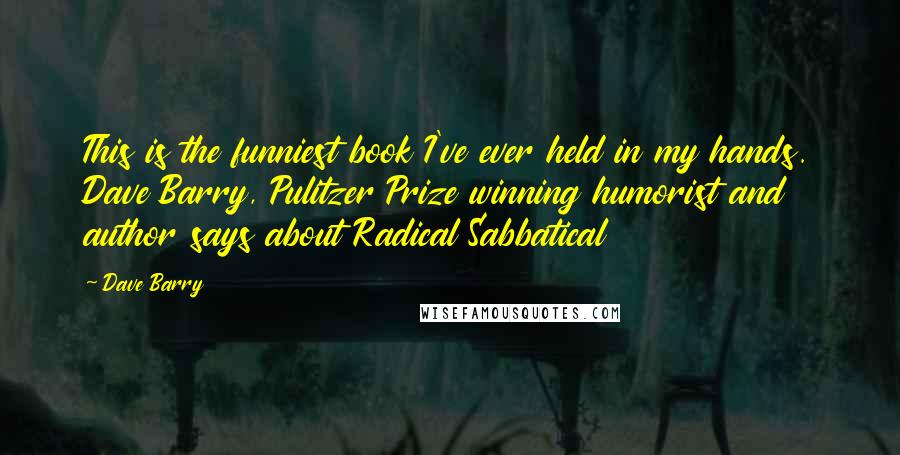 Dave Barry Quotes: This is the funniest book I've ever held in my hands. Dave Barry, Pulitzer Prize winning humorist and author says about Radical Sabbatical