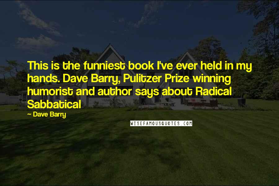 Dave Barry Quotes: This is the funniest book I've ever held in my hands. Dave Barry, Pulitzer Prize winning humorist and author says about Radical Sabbatical