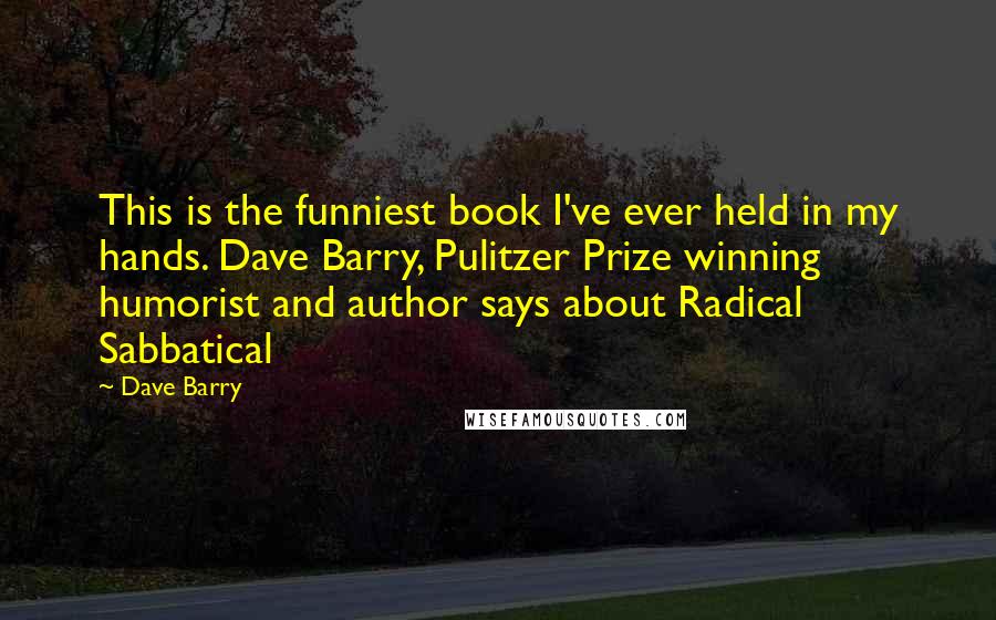 Dave Barry Quotes: This is the funniest book I've ever held in my hands. Dave Barry, Pulitzer Prize winning humorist and author says about Radical Sabbatical