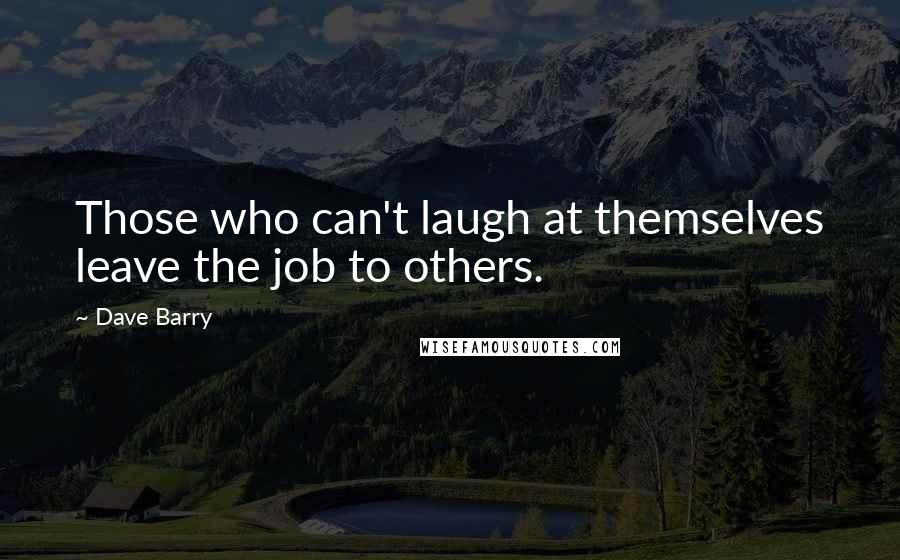 Dave Barry Quotes: Those who can't laugh at themselves leave the job to others.