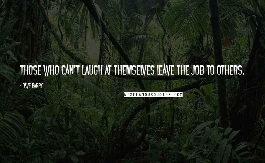 Dave Barry Quotes: Those who can't laugh at themselves leave the job to others.