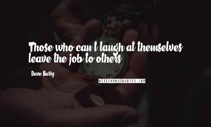 Dave Barry Quotes: Those who can't laugh at themselves leave the job to others.