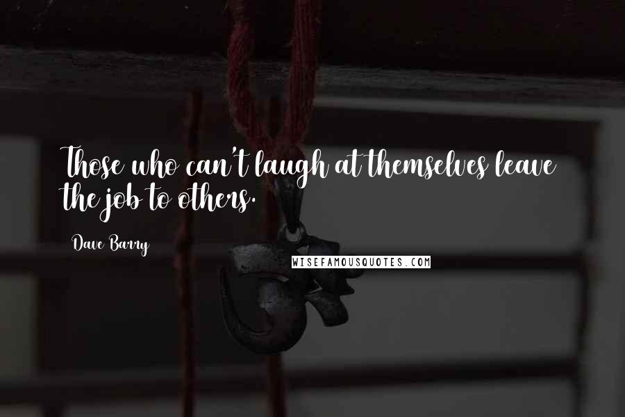 Dave Barry Quotes: Those who can't laugh at themselves leave the job to others.