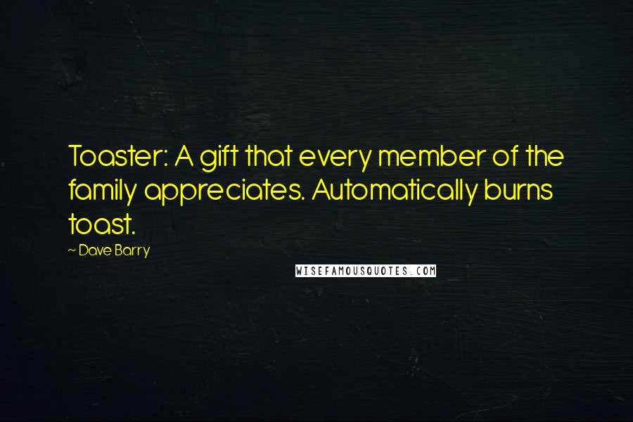 Dave Barry Quotes: Toaster: A gift that every member of the family appreciates. Automatically burns toast.