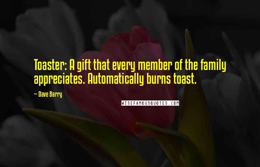 Dave Barry Quotes: Toaster: A gift that every member of the family appreciates. Automatically burns toast.