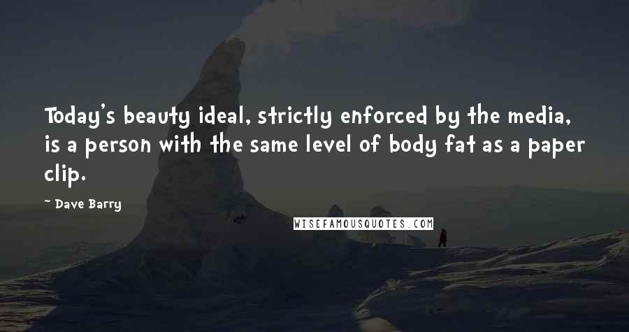 Dave Barry Quotes: Today's beauty ideal, strictly enforced by the media, is a person with the same level of body fat as a paper clip.