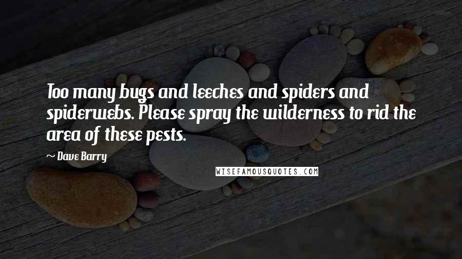 Dave Barry Quotes: Too many bugs and leeches and spiders and spiderwebs. Please spray the wilderness to rid the area of these pests.