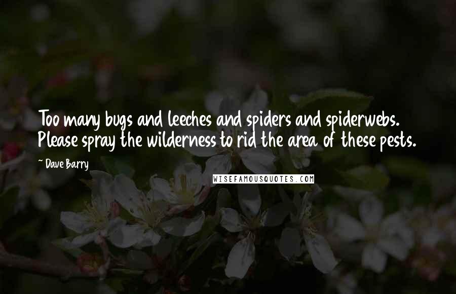 Dave Barry Quotes: Too many bugs and leeches and spiders and spiderwebs. Please spray the wilderness to rid the area of these pests.