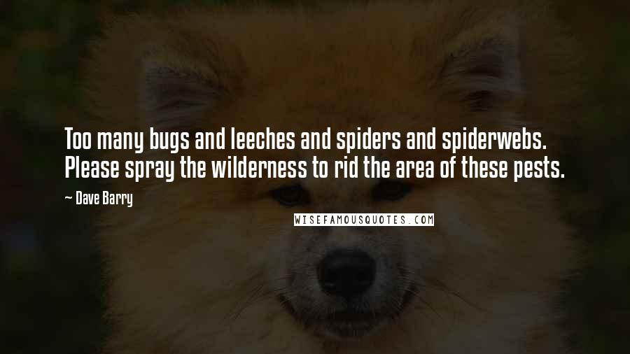 Dave Barry Quotes: Too many bugs and leeches and spiders and spiderwebs. Please spray the wilderness to rid the area of these pests.