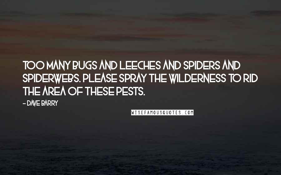 Dave Barry Quotes: Too many bugs and leeches and spiders and spiderwebs. Please spray the wilderness to rid the area of these pests.