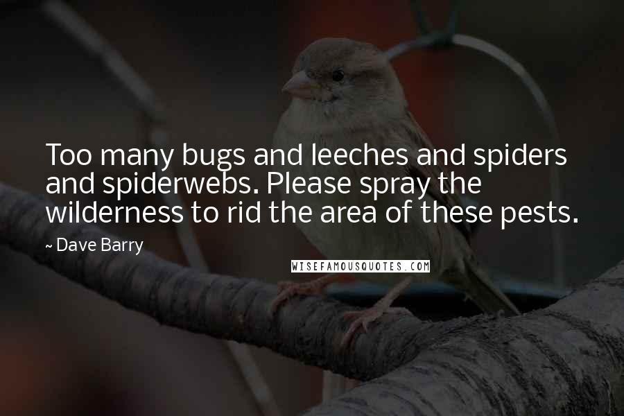 Dave Barry Quotes: Too many bugs and leeches and spiders and spiderwebs. Please spray the wilderness to rid the area of these pests.