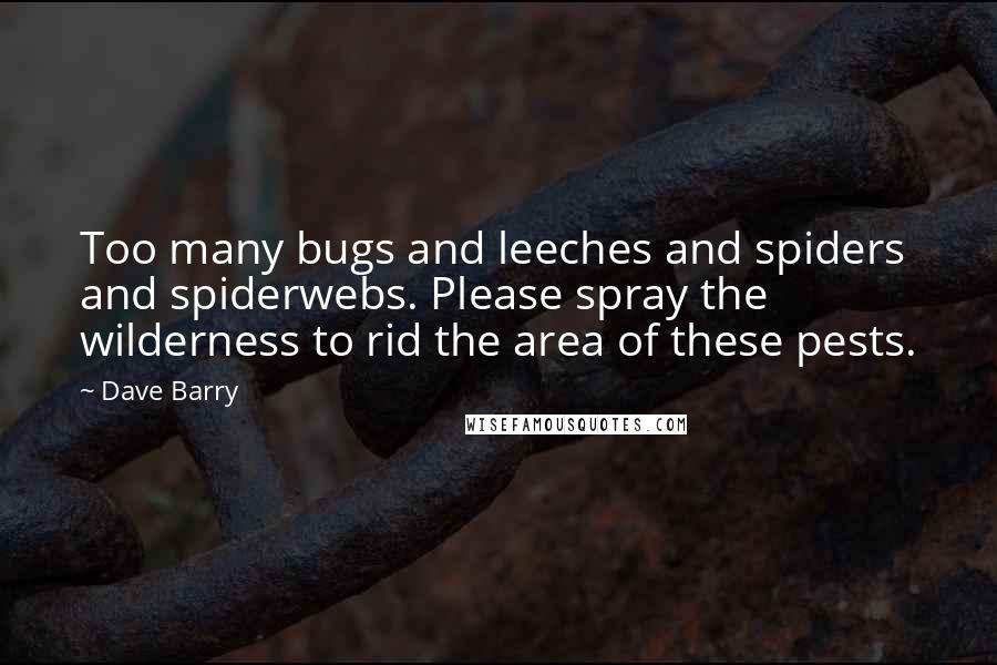 Dave Barry Quotes: Too many bugs and leeches and spiders and spiderwebs. Please spray the wilderness to rid the area of these pests.