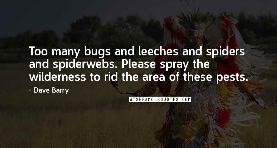 Dave Barry Quotes: Too many bugs and leeches and spiders and spiderwebs. Please spray the wilderness to rid the area of these pests.