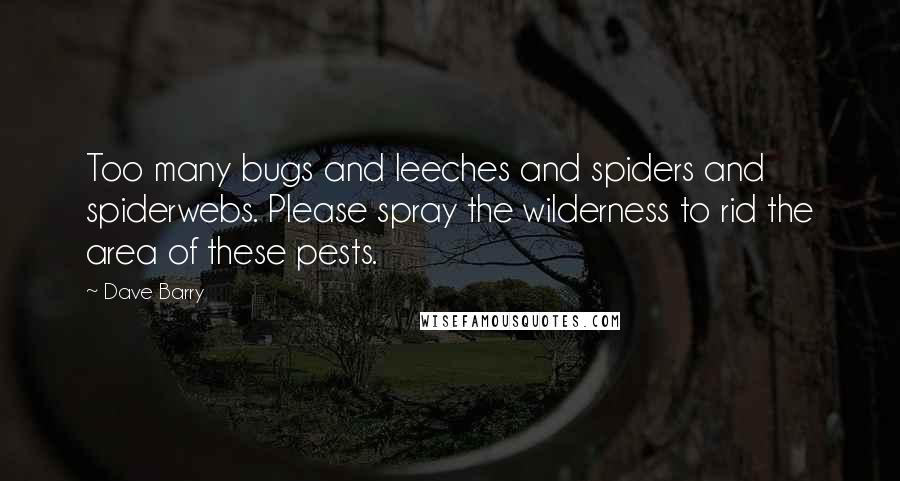 Dave Barry Quotes: Too many bugs and leeches and spiders and spiderwebs. Please spray the wilderness to rid the area of these pests.