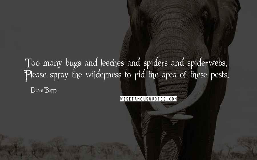 Dave Barry Quotes: Too many bugs and leeches and spiders and spiderwebs. Please spray the wilderness to rid the area of these pests.