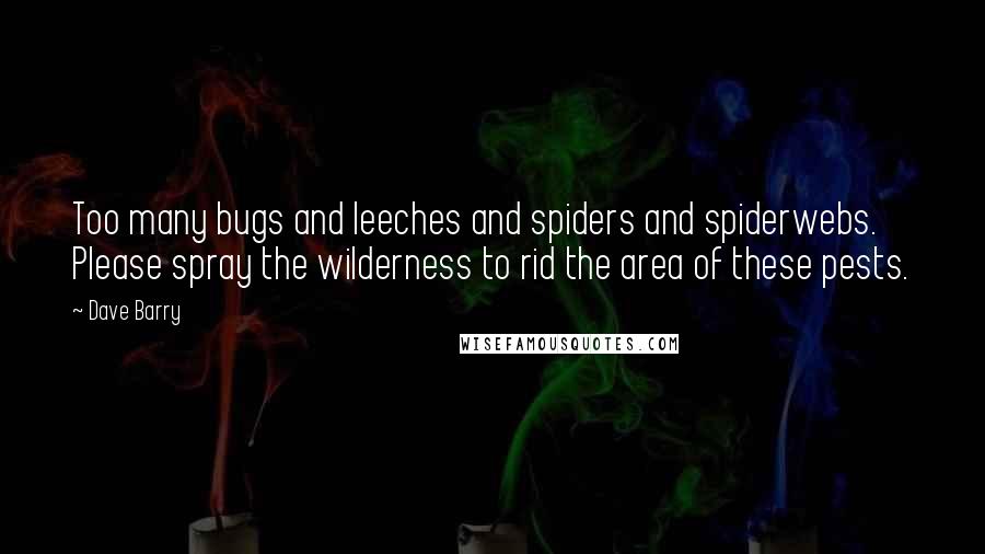 Dave Barry Quotes: Too many bugs and leeches and spiders and spiderwebs. Please spray the wilderness to rid the area of these pests.