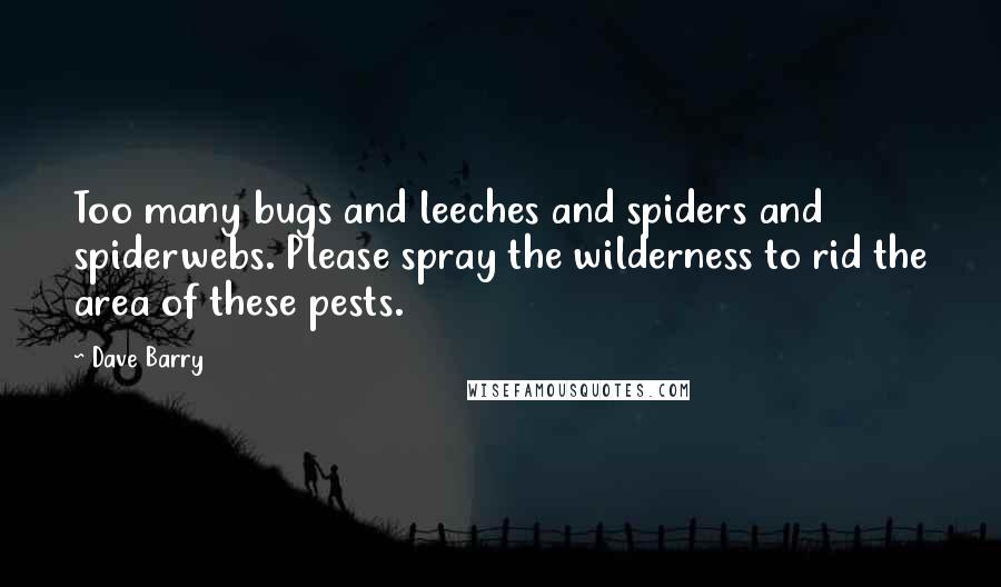 Dave Barry Quotes: Too many bugs and leeches and spiders and spiderwebs. Please spray the wilderness to rid the area of these pests.