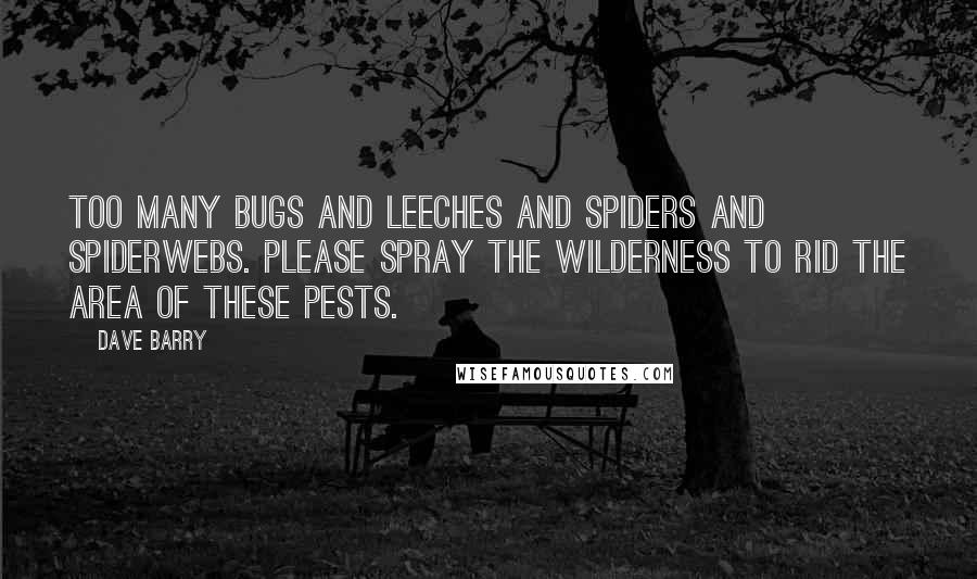 Dave Barry Quotes: Too many bugs and leeches and spiders and spiderwebs. Please spray the wilderness to rid the area of these pests.