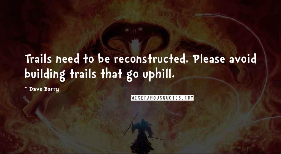 Dave Barry Quotes: Trails need to be reconstructed. Please avoid building trails that go uphill.