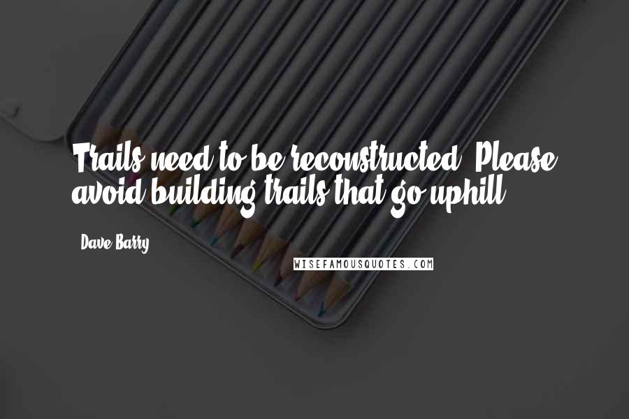 Dave Barry Quotes: Trails need to be reconstructed. Please avoid building trails that go uphill.