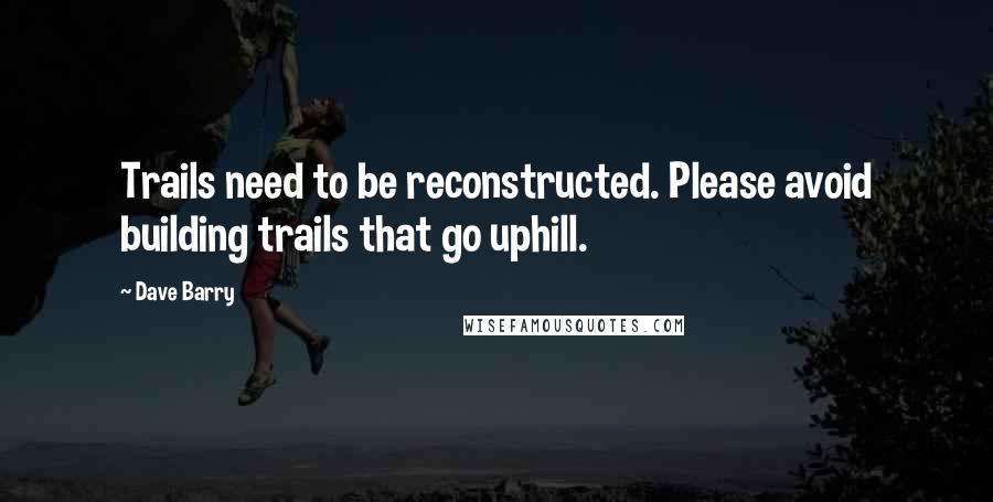 Dave Barry Quotes: Trails need to be reconstructed. Please avoid building trails that go uphill.